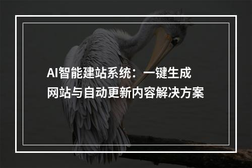AI智能建站系统：一键生成网站与自动更新内容解决方案
