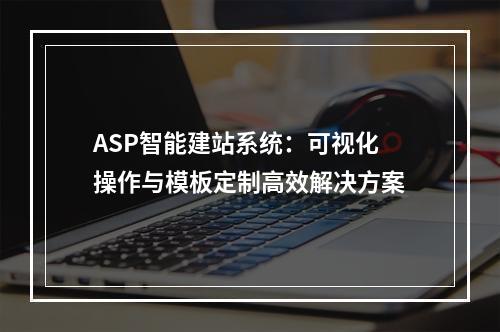 ASP智能建站系统：可视化操作与模板定制高效解决方案