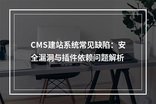 CMS建站系统常见缺陷：安全漏洞与插件依赖问题解析