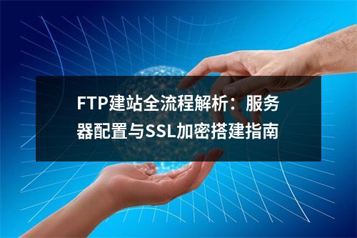FTP建站全流程解析：服务器配置与SSL加密搭建指南