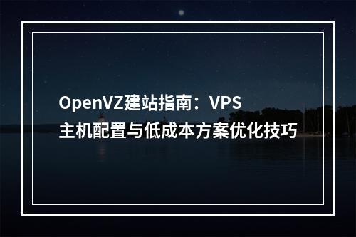 OpenVZ建站指南：VPS主机配置与低成本方案优化技巧