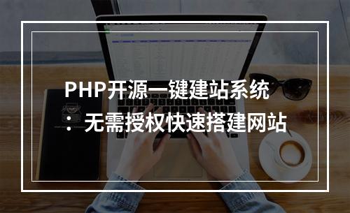 PHP开源一键建站系统：无需授权快速搭建网站