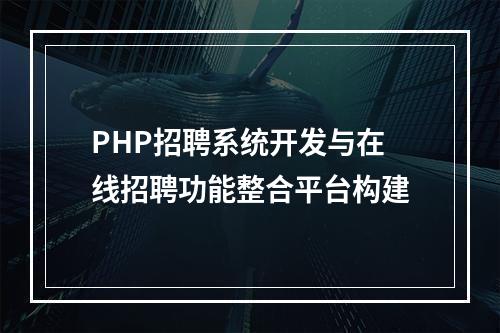 PHP招聘系统开发与在线招聘功能整合平台构建