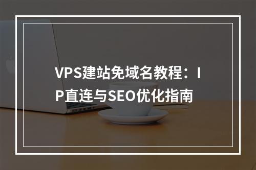 VPS建站免域名教程：IP直连与SEO优化指南
