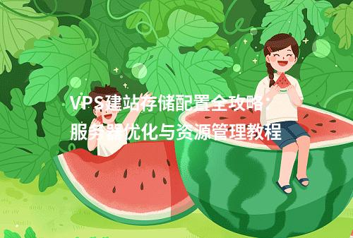 VPS建站存储配置全攻略：服务器优化与资源管理教程