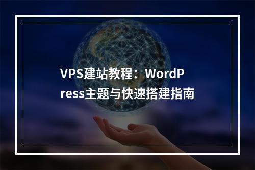 VPS建站教程：WordPress主题与快速搭建指南