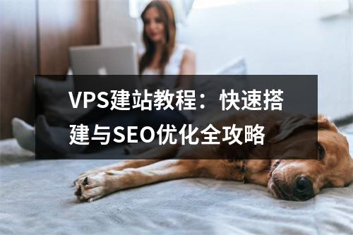 VPS建站教程：快速搭建与SEO优化全攻略