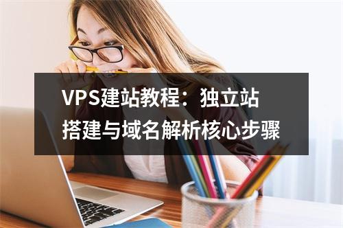 VPS建站教程：独立站搭建与域名解析核心步骤