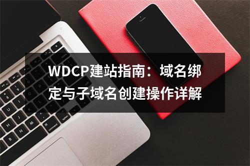 WDCP建站指南：域名绑定与子域名创建操作详解