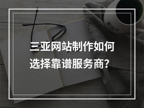 三亚网站制作如何选择靠谱服务商？