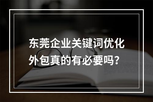 东莞企业关键词优化外包真的有必要吗？
