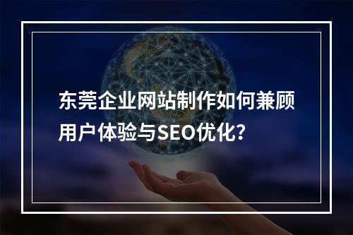 东莞企业网站制作如何兼顾用户体验与SEO优化？