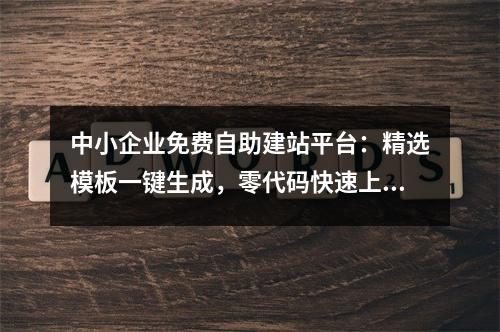 中小企业免费自助建站平台：精选模板一键生成，零代码快速上线