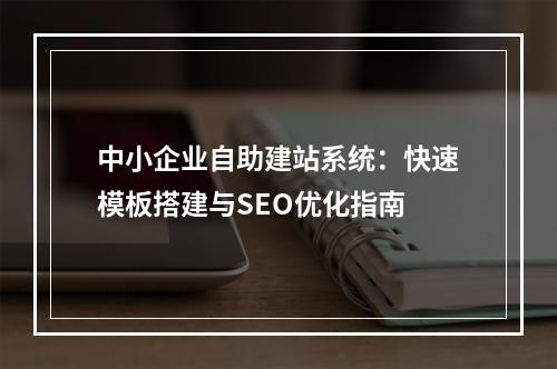 中小企业自助建站系统：快速模板搭建与SEO优化指南