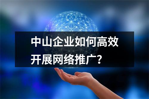 中山企业如何高效开展网络推广？