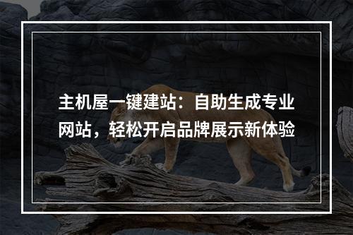 主机屋一键建站：自助生成专业网站，轻松开启品牌展示新体验