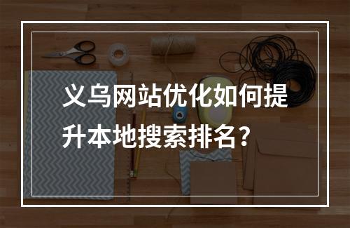 义乌网站优化如何提升本地搜索排名？