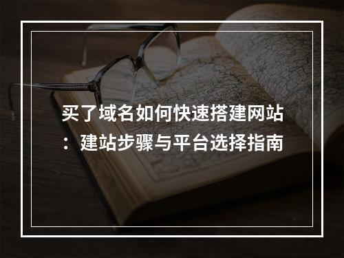 买了域名如何快速搭建网站：建站步骤与平台选择指南