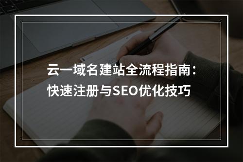 云一域名建站全流程指南：快速注册与SEO优化技巧