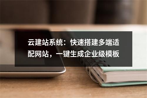 云建站系统：快速搭建多端适配网站，一键生成企业级模板