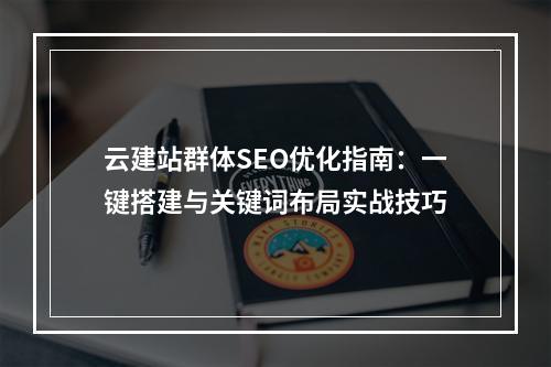 云建站群体SEO优化指南：一键搭建与关键词布局实战技巧