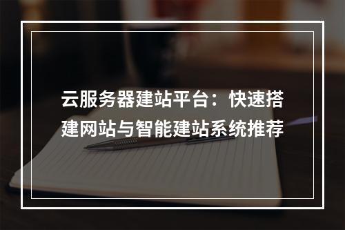 云服务器建站平台：快速搭建网站与智能建站系统推荐