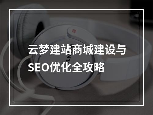 云梦建站商城建设与SEO优化全攻略