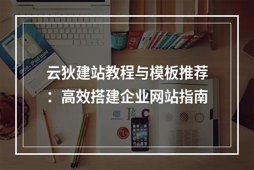云狄建站教程与模板推荐：高效搭建企业网站指南