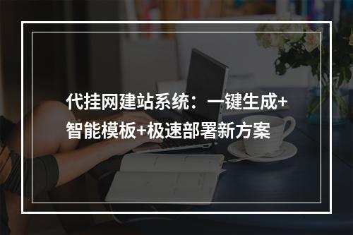 代挂网建站系统：一键生成+智能模板+极速部署新方案