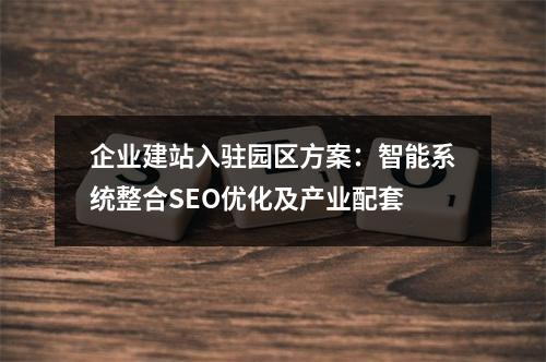 企业建站入驻园区方案：智能系统整合SEO优化及产业配套