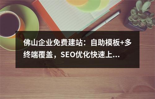 佛山企业免费建站：自助模板+多终端覆盖，SEO优化快速上线