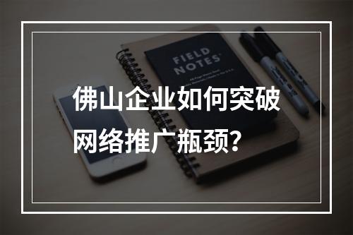 佛山企业如何突破网络推广瓶颈？