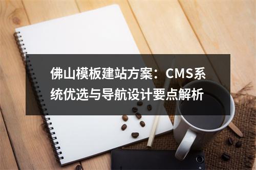 佛山模板建站方案：CMS系统优选与导航设计要点解析