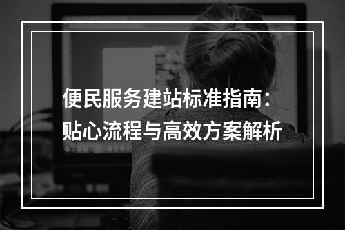 便民服务建站标准指南：贴心流程与高效方案解析