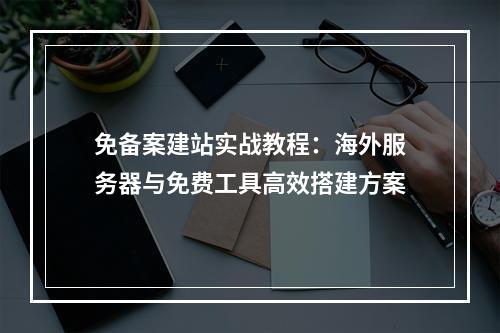 免备案建站实战教程：海外服务器与免费工具高效搭建方案