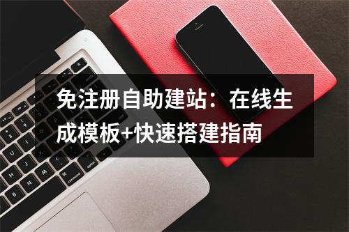 免注册自助建站：在线生成模板+快速搭建指南