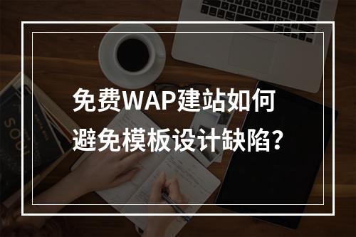 免费WAP建站如何避免模板设计缺陷？