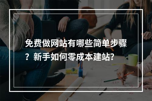 免费做网站有哪些简单步骤？新手如何零成本建站？