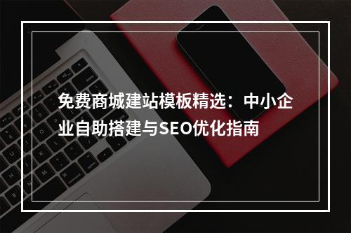 免费商城建站模板精选：中小企业自助搭建与SEO优化指南