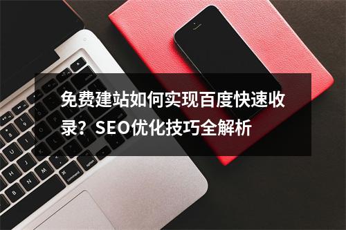 免费建站如何实现百度快速收录？SEO优化技巧全解析