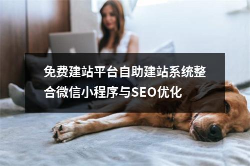免费建站平台自助建站系统整合微信小程序与SEO优化