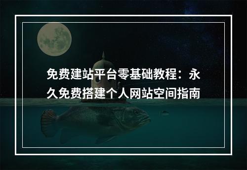 免费建站平台零基础教程：永久免费搭建个人网站空间指南