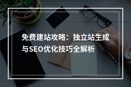 免费建站攻略：独立站生成与SEO优化技巧全解析