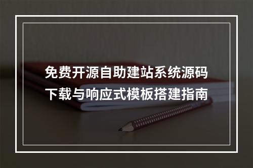 免费开源自助建站系统源码下载与响应式模板搭建指南