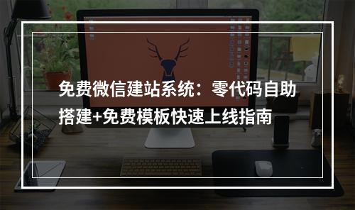 免费微信建站系统：零代码自助搭建+免费模板快速上线指南