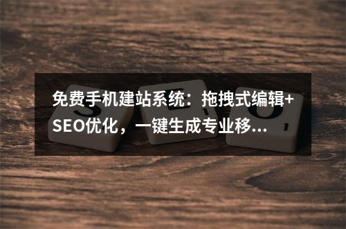 免费手机建站系统：拖拽式编辑+SEO优化，一键生成专业移动网站