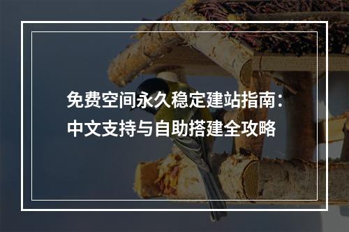免费空间永久稳定建站指南：中文支持与自助搭建全攻略