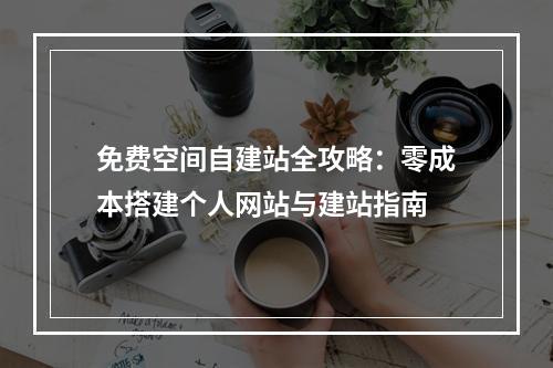 免费空间自建站全攻略：零成本搭建个人网站与建站指南
