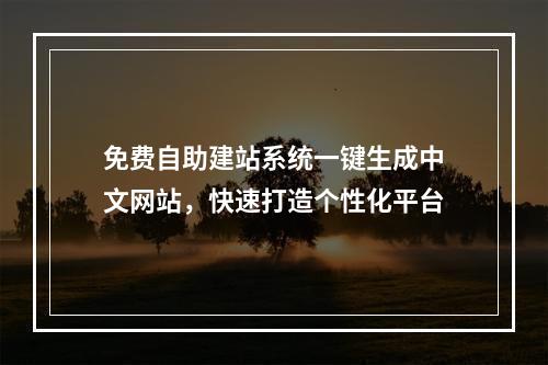 免费自助建站系统一键生成中文网站，快速打造个性化平台