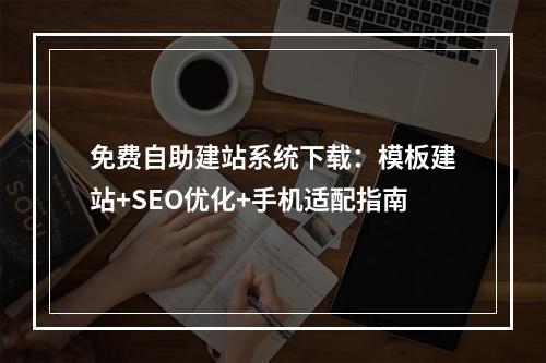 免费自助建站系统下载：模板建站+SEO优化+手机适配指南